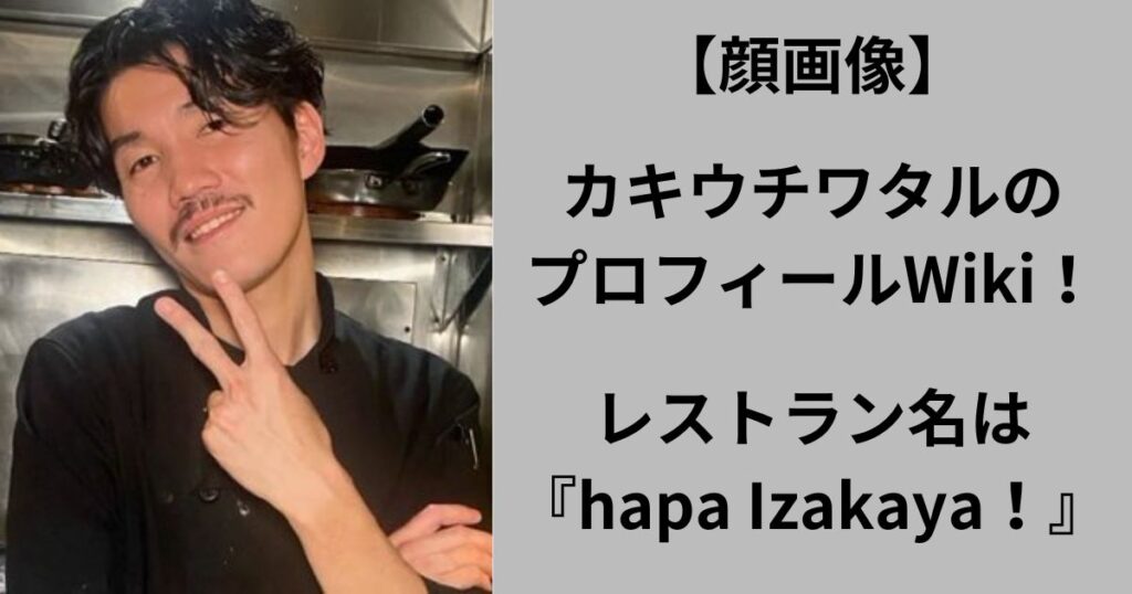 【顔画像】カキウチワタルのプロフWiki！レストラン名はhapa Izakaya！